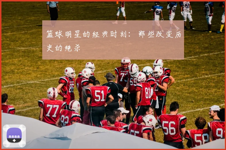 篮球明星的经典时刻：那些改变历史的绝杀