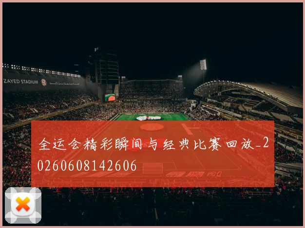全运会精彩瞬间与经典比赛回放_20260608142606