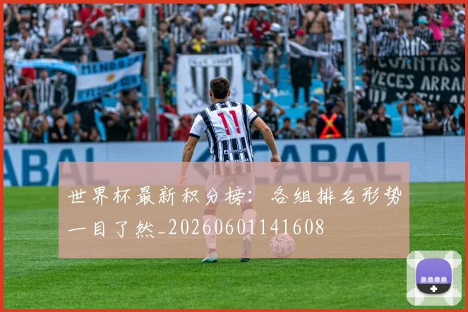 世界杯最新积分榜:各组排名形势一目了然_20260601141608