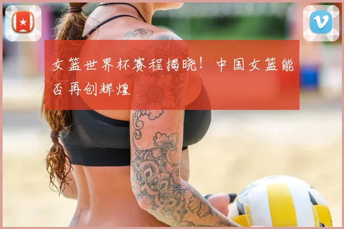 女篮世界杯赛程揭晓！中国女篮能否再创辉煌