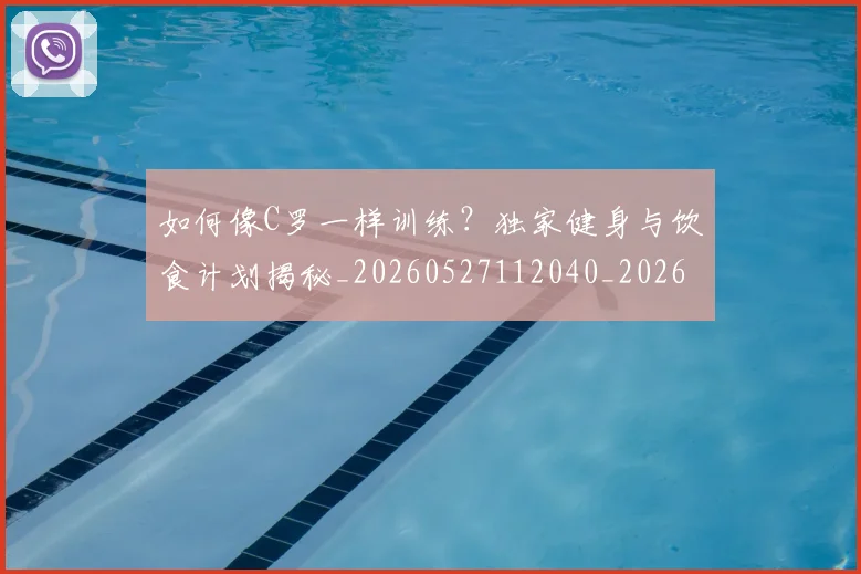 如何像C罗一样训练？独家健身与饮食计划揭秘_20260527112040_20260609132558
