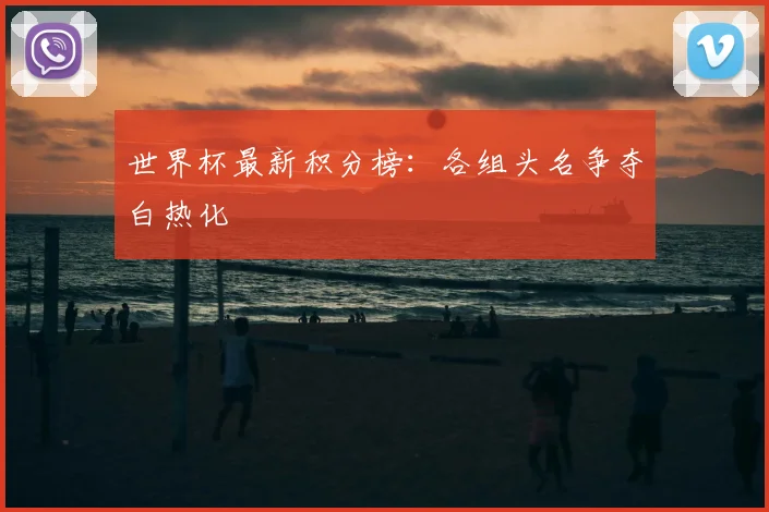 世界杯最新积分榜:各组头名争夺白热化