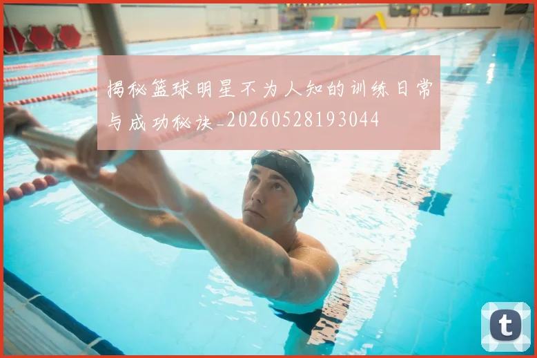 揭秘篮球明星不为人知的训练日常与成功秘诀_20260528193044