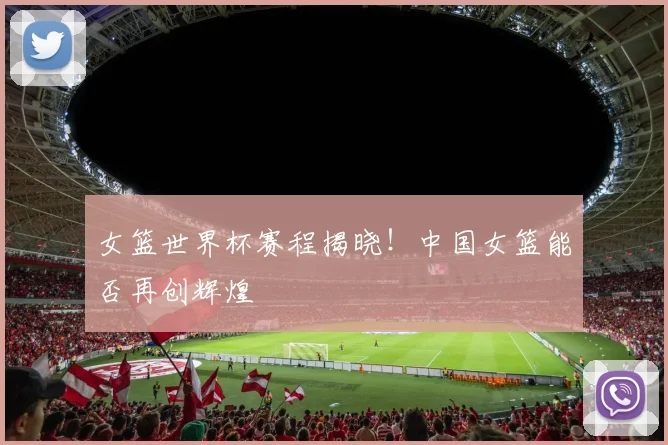 女篮世界杯赛程揭晓！中国女篮能否再创辉煌