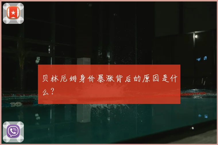 贝林厄姆身价暴涨背后的原因是什么？