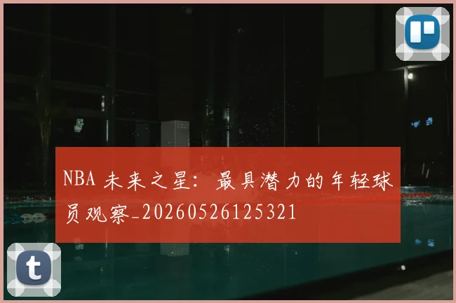 NBA 未来之星:最具潜力的年轻球员观察_20260526125321