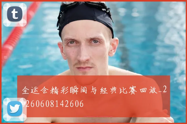 全运会精彩瞬间与经典比赛回放_20260608142606