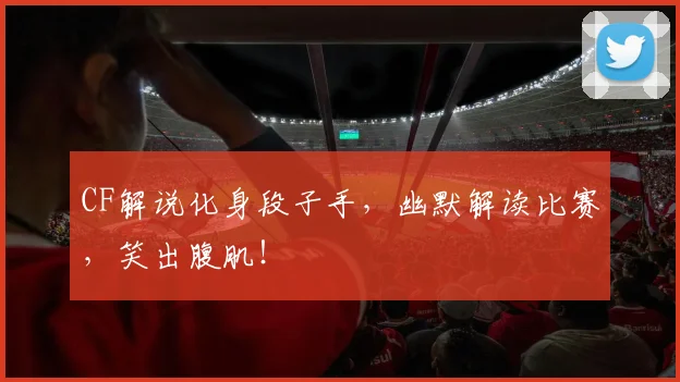 CF解说化身段子手，幽默解读比赛，笑出腹肌！